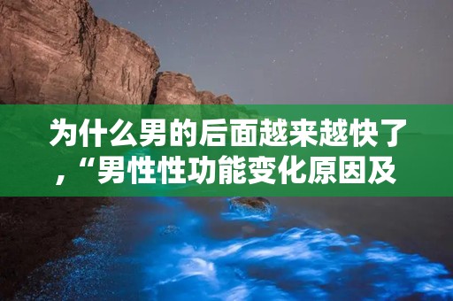 为什么男的后面越来越快了,“男性性功能变化原因及应对策略探讨