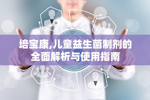 培宝康,儿童益生菌制剂的全面解析与使用指南