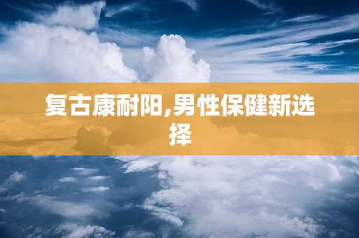 复古康耐阳,男性保健新选择