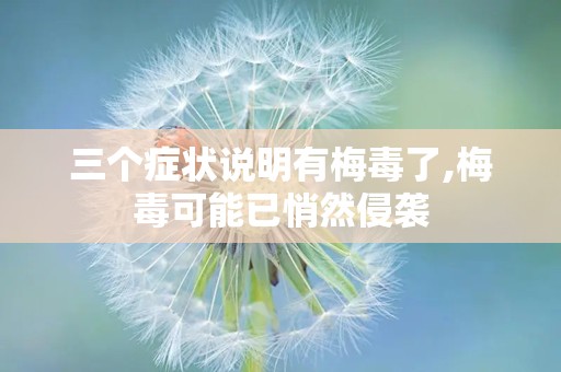 三个症状说明有梅毒了,梅毒可能已悄然侵袭