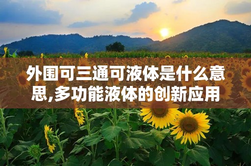 外围可三通可液体是什么意思,多功能液体的创新应用