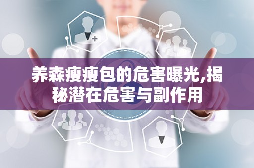 养森瘦瘦包的危害曝光,揭秘潜在危害与副作用