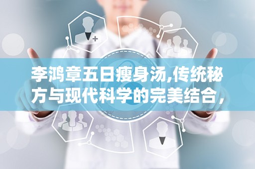 李鸿章五日瘦身汤,传统秘方与现代科学的完美结合，绿色健康减肥新选择”