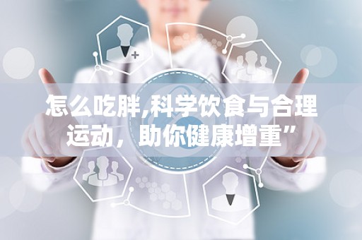 怎么吃胖,科学饮食与合理运动，助你健康增重”