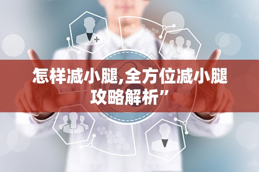 怎样减小腿,全方位减小腿攻略解析”