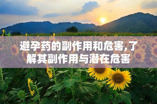 避孕药的副作用和危害,了解其副作用与潜在危害