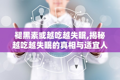 褪黑素或越吃越失眠,揭秘越吃越失眠的真相与适宜人群