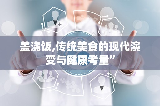 盖浇饭,传统美食的现代演变与健康考量”
