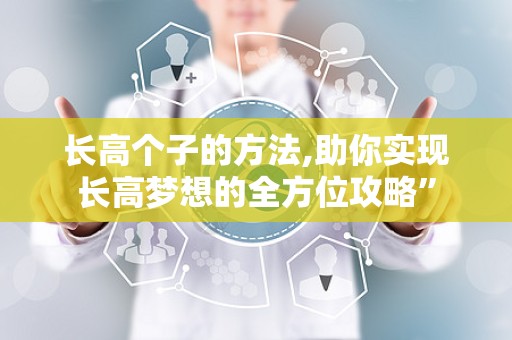 长高个子的方法,助你实现长高梦想的全方位攻略”