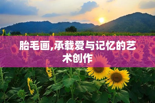 胎毛画,承载爱与记忆的艺术创作