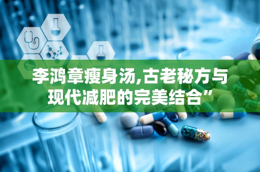 李鸿章瘦身汤,古老秘方与现代减肥的完美结合”