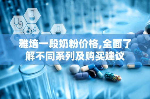 雅培一段奶粉价格,全面了解不同系列及购买建议
