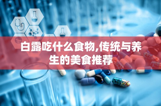 白露吃什么食物,传统与养生的美食推荐