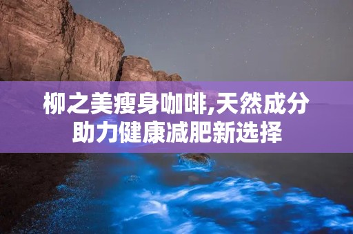 柳之美瘦身咖啡,天然成分助力健康减肥新选择