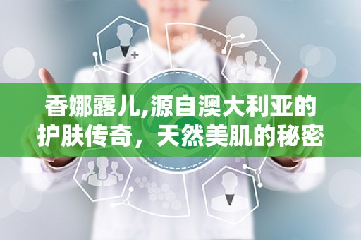 香娜露儿,源自澳大利亚的护肤传奇，天然美肌的秘密武器