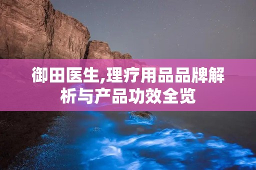 御田医生,理疗用品品牌解析与产品功效全览