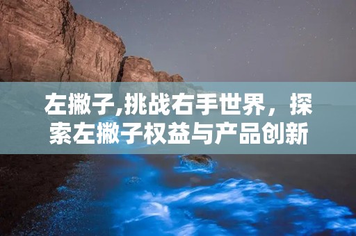 左撇子,挑战右手世界，探索左撇子权益与产品创新
