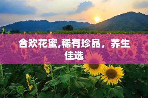 合欢花蜜,稀有珍品，养生佳选