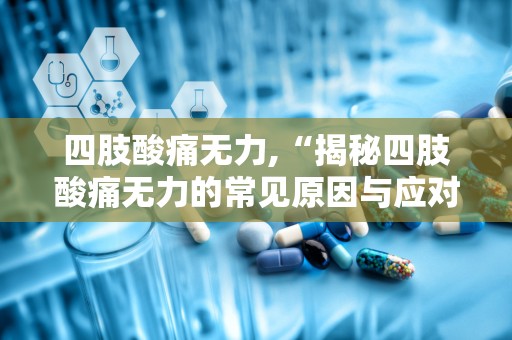 四肢酸痛无力,“揭秘四肢酸痛无力的常见原因与应对策略”
