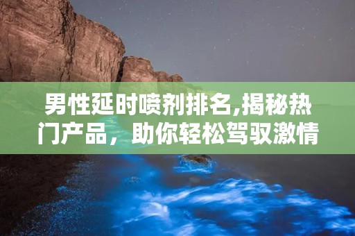 男性延时喷剂排名,揭秘热门产品，助你轻松驾驭激情时刻