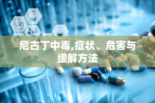 尼古丁中毒,症状、危害与缓解方法