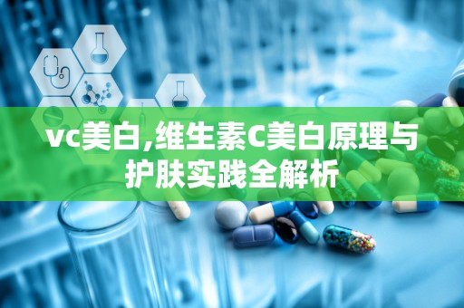 vc美白,维生素C美白原理与护肤实践全解析
