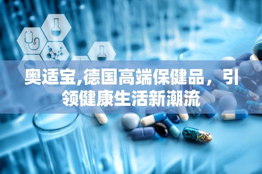 奥适宝,德国高端保健品，引领健康生活新潮流