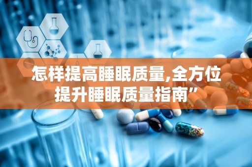 怎样提高睡眠质量,全方位提升睡眠质量指南”