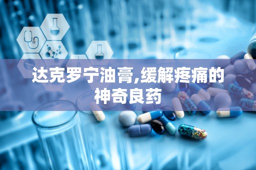 达克罗宁油膏,缓解疼痛的神奇良药