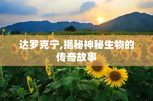 达罗克宁,揭秘神秘生物的传奇故事