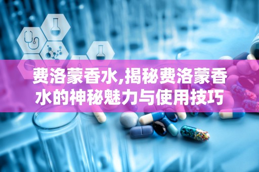 费洛蒙香水,揭秘费洛蒙香水的神秘魅力与使用技巧