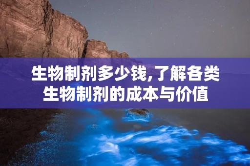 生物制剂多少钱,了解各类生物制剂的成本与价值