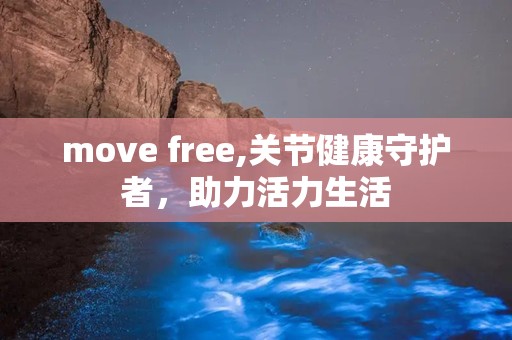 move free,关节健康守护者，助力活力生活