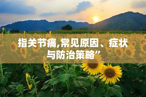 指关节痛,常见原因、症状与防治策略”