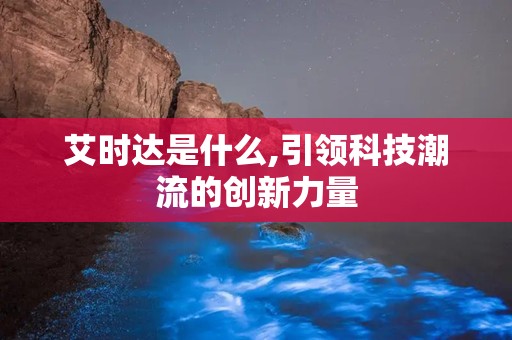 艾时达是什么,引领科技潮流的创新力量