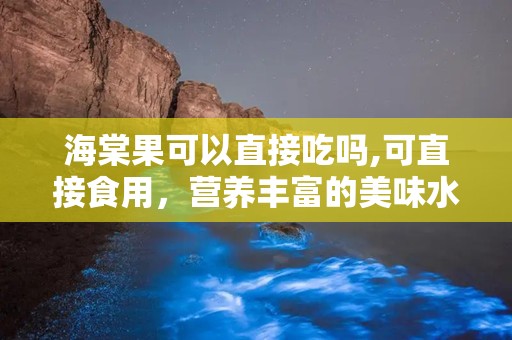 海棠果可以直接吃吗,可直接食用，营养丰富的美味水果