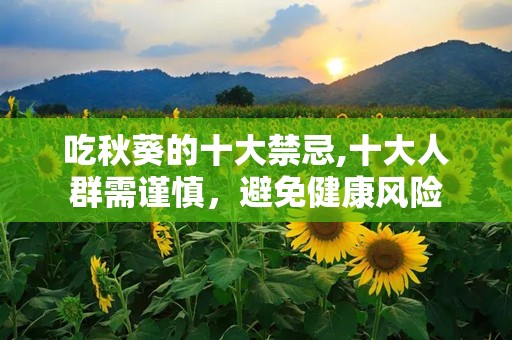 吃秋葵的十大禁忌,十大人群需谨慎，避免健康风险