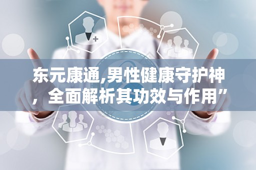 东元康通,男性健康守护神，全面解析其功效与作用”