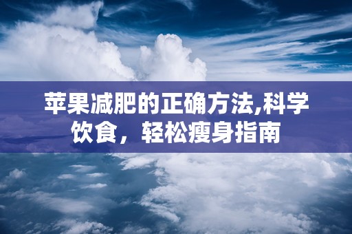 苹果减肥的正确方法,科学饮食，轻松瘦身指南
