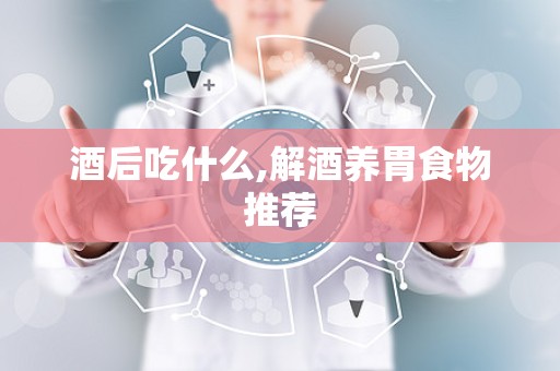 酒后吃什么,解酒养胃食物推荐