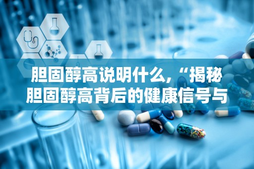 胆固醇高说明什么,“揭秘胆固醇高背后的健康信号与应对策略”
