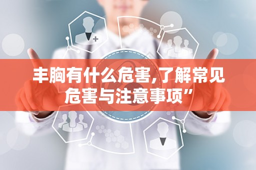 丰胸有什么危害,了解常见危害与注意事项”