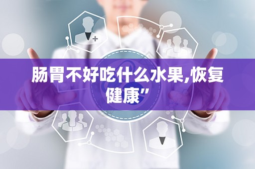 肠胃不好吃什么水果,恢复健康”