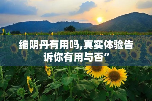 缩阴丹有用吗,真实体验告诉你有用与否”