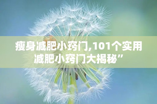 瘦身减肥小窍门,101个实用减肥小窍门大揭秘”