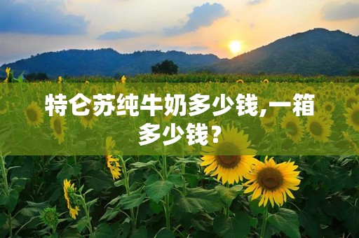 特仑苏纯牛奶多少钱,一箱多少钱？