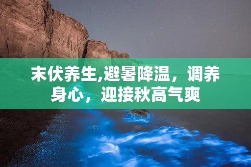 末伏养生,避暑降温，调养身心，迎接秋高气爽
