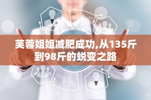 芙蓉姐姐减肥成功,从135斤到98斤的蜕变之路