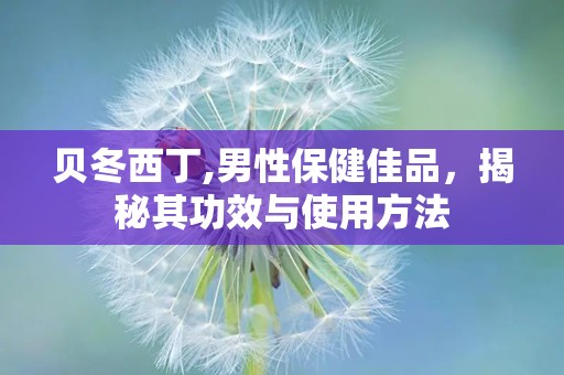 贝冬西丁,男性保健佳品，揭秘其功效与使用方法