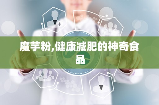 魔芋粉,健康减肥的神奇食品